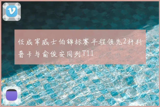 任成宰威士伯锦标赛半程领先2杆科普卡与俞俊安同列T11