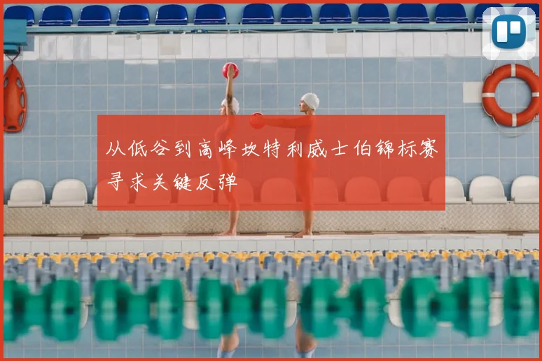 从低谷到高峰坎特利威士伯锦标赛寻求关键反弹