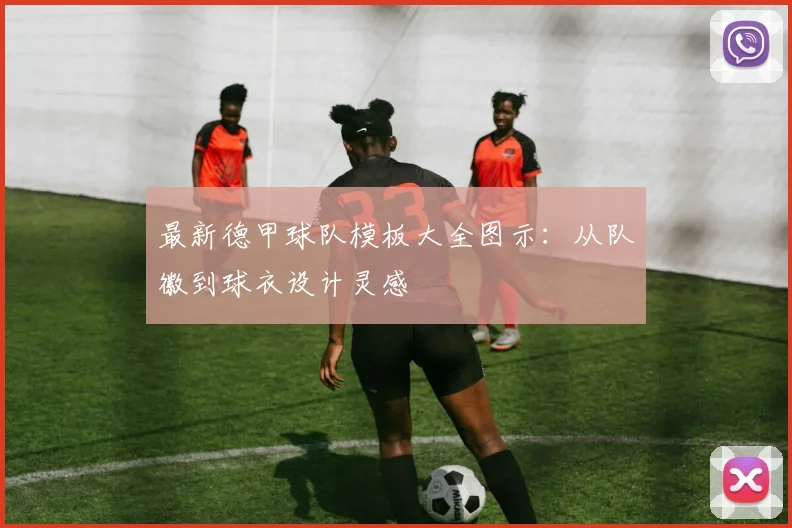 最新德甲球队模板大全图示:从队徽到球衣设计灵感