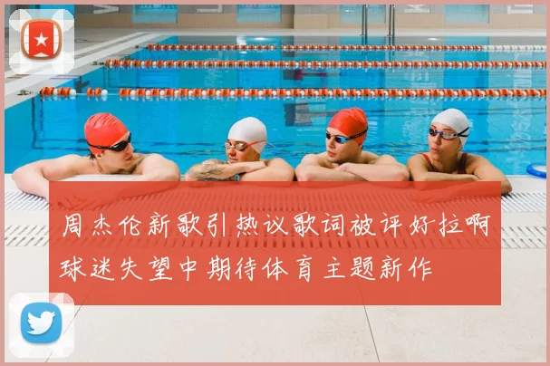 周杰伦新歌引热议歌词被评好拉啊球迷失望中期待体育主题新作