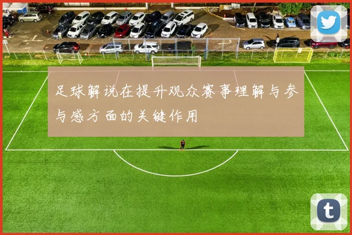 足球解说在提升观众赛事理解与参与感方面的关键作用