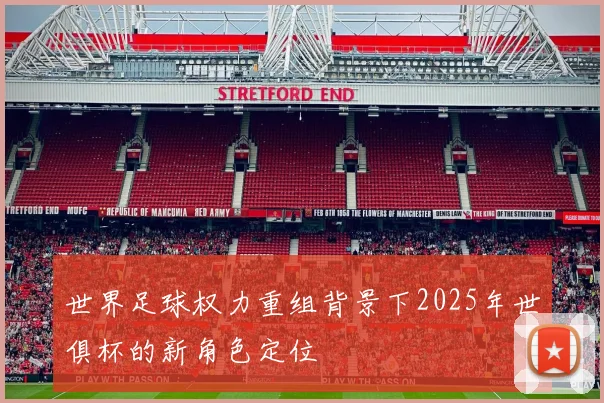 世界足球权力重组背景下2025年世俱杯的新角色定位