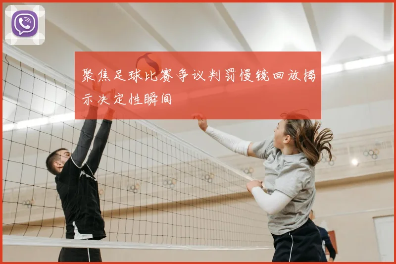 聚焦足球比赛争议判罚慢镜回放揭示决定性瞬间