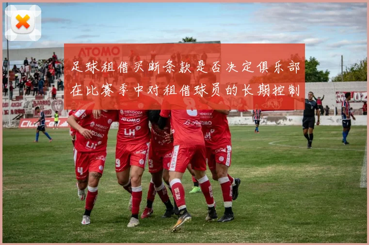 足球租借买断条款是否决定俱乐部在比赛季中对租借球员的长期控制权