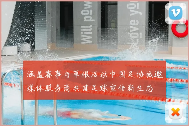 涵盖赛事与草根活动中国足协诚邀媒体服务商共建足球宣传新生态