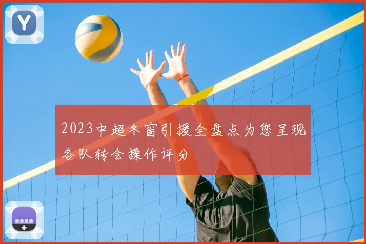 2023中超冬窗引援全盘点为您呈现各队转会操作评分