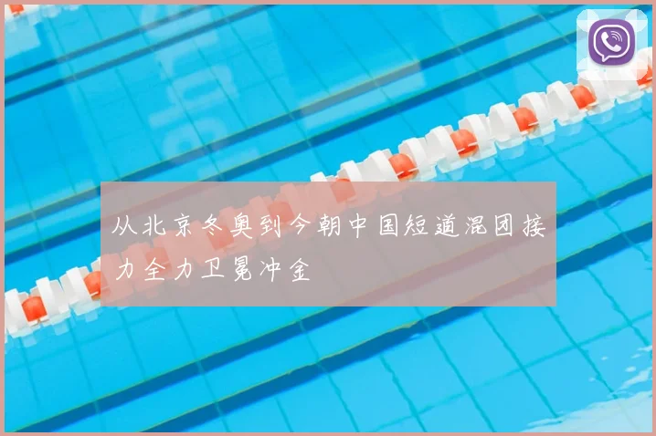 从北京冬奥到今朝中国短道混团接力全力卫冕冲金