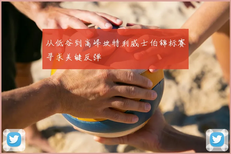 从低谷到高峰坎特利威士伯锦标赛寻求关键反弹