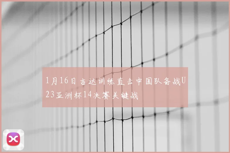 1月16日吉达训练直击中国队备战U23亚洲杯14决赛关键战