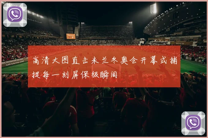 高清大图直击米兰冬奥会开幕式捕捉每一刻屏保级瞬间